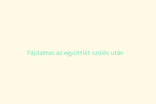 Fájdalmas az együttlét szülés után?